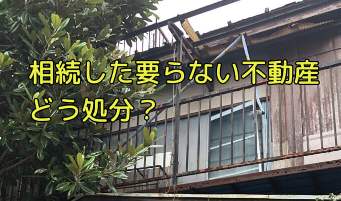 相続したけど売れなくていらない空き家や土地の処分方法