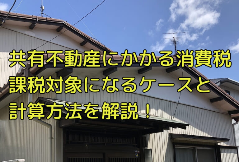 共有不動産にかかる消費税とは 定義や課税対象 計算方法についてわかりやすく解説