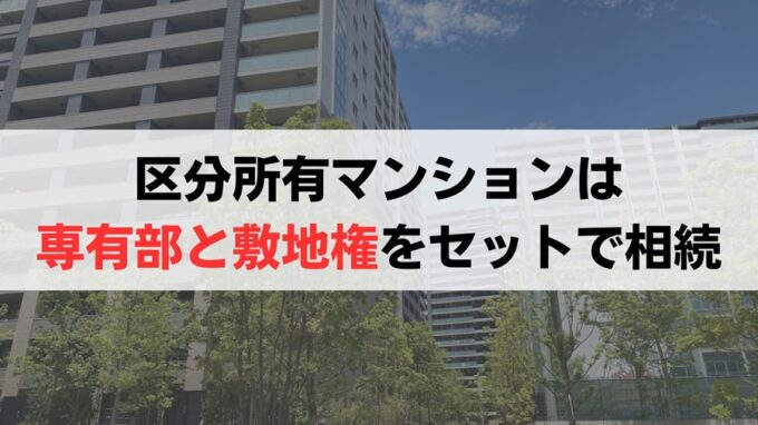 マンションの「専有部」と「敷地権」はセットで相続が基本