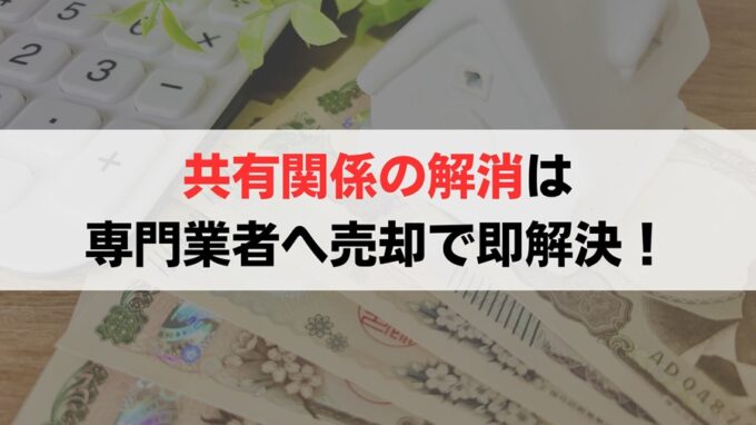 共有持分は「買取業者」への売却がおすすめ！【ラクに共有関係を解消できる】