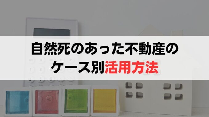 自然死のあった不動産のその後の活用方法