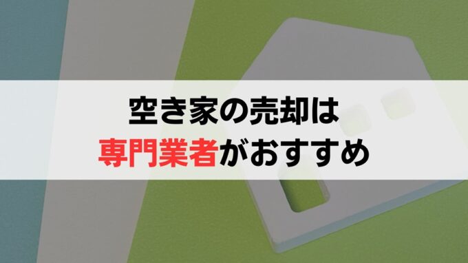 空き家を売却するなら専門の買取業者に直接依頼するのがおすすめ