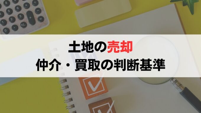 いらない土地の売却方法（仲介or買取）の判断基準