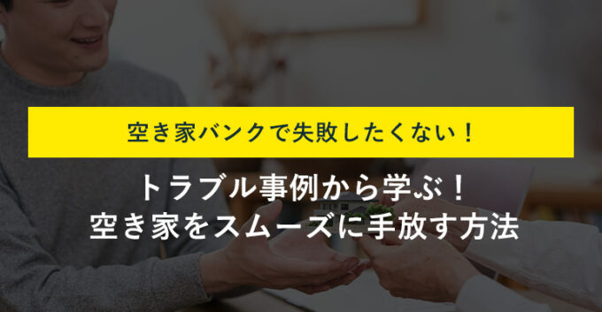 空き家バンクで失敗したくない！トラブル事例から学ぶ！空き家をスムーズに手放す方法