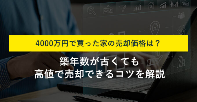 4000万円で買った家やマンションはいくらで売れる？10年後の価値を大公開