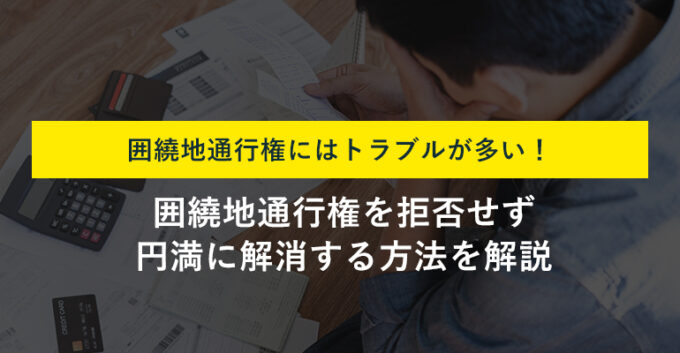 囲繞地通行権の拒否はトラブルの元？よくある事例と解消法をプロが解説