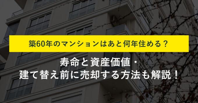 築60年のマンションはいつまで住める？建て替え前に売却する方法も解説