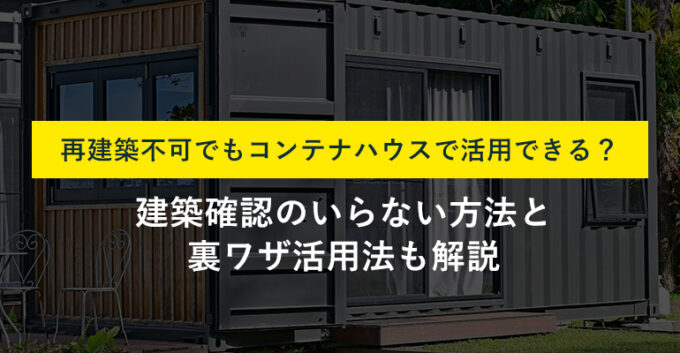 再建築不可でもコンテナハウスは置ける？法規制と裏ワザ活用法も解説 | 訳あり物件買取プロ