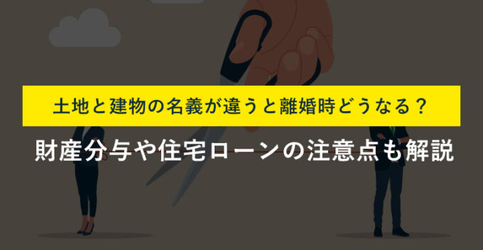 土地と建物の名義が違う夫婦が離婚する場合の注意点や財産分与の方法