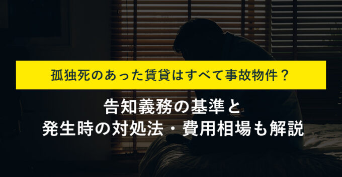 賃貸の孤独死が事故物件となる基準とは！？対処法や告知義務・費用についても解説！