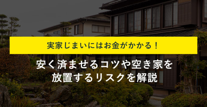 実家じまいにかかる費用相場は？安く抑えるポイントや注意点も解説！