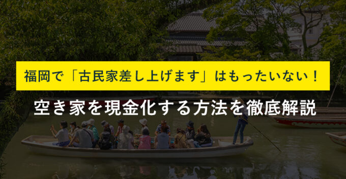 「福岡の古民家差し上げます」を成功させる方法！所有し続けるリスクも解説