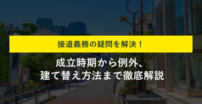 接道義務はいつから？例外や満たしていない土地の建て替え方法も解説！