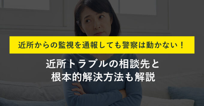 近所の監視が気持ち悪い！警察が動いてくれないときの対策を徹底解説！