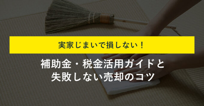 実家じまいに補助金制度を利用する手順｜補助金額や利用時の注意点を解説
