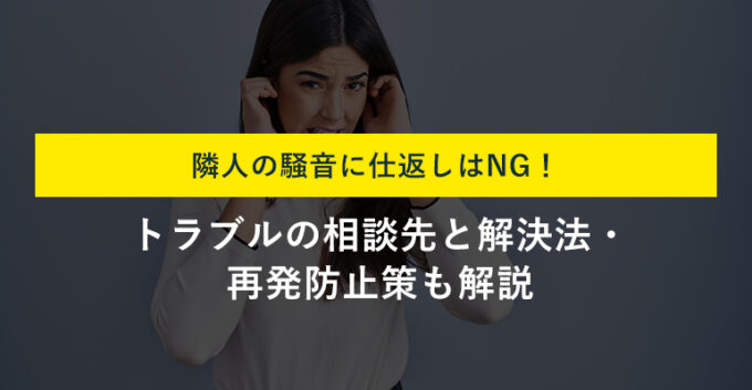隣人の騒音への仕返しはNG！騒音トラブルを解決する相談先と対策を解説