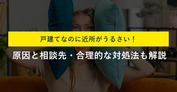 近所がうるさい戸建てでできる対策3選！騒音トラブルへの対処法も解説