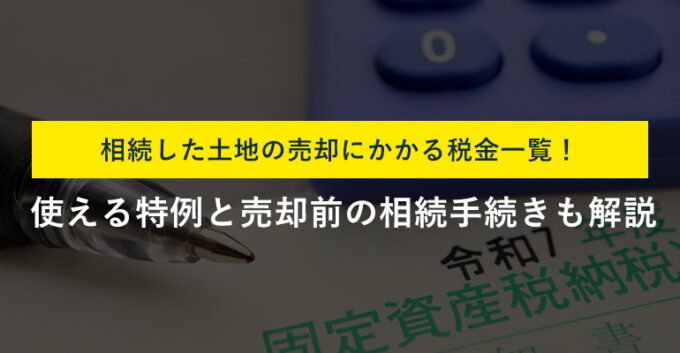 親から相続した土地の売却にかかる税金一覧！特例と節税対策をプロが解説