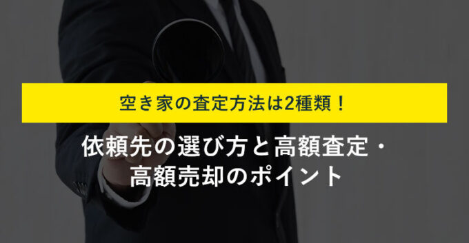 空き家の査定方法とは？依頼の流れと注意点・高く売るコツを解説