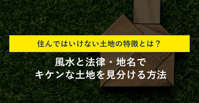 住んではいけない・注意が必要な土地の特徴13選！見分け方まで解説