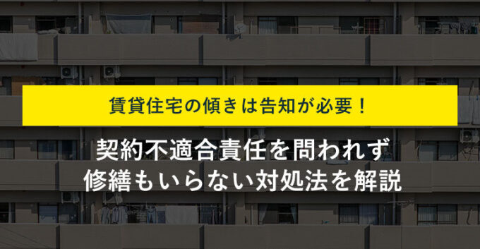【大家向け】賃貸住宅の傾きに告知義務はある？許容範囲と対処法も解説