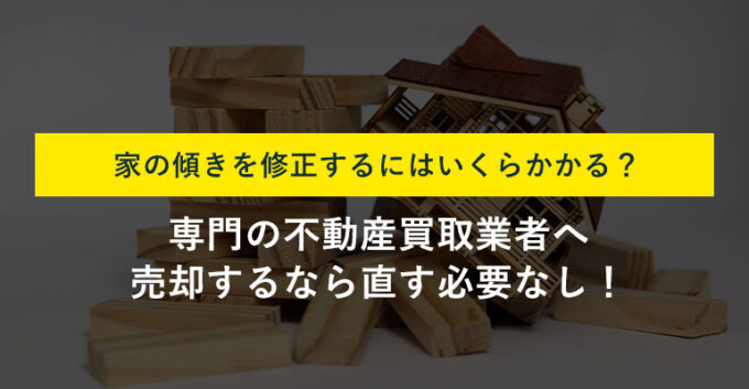 家の傾きを直す費用を原因別に解説！費用負担なしで売却する方法もご紹介