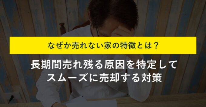 売れない家に共通する特徴5選！すぐに売却できる方法も解説