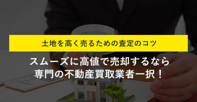 土地の査定方法は2つ！査定額を左右する要素や査定前にやるべきこと