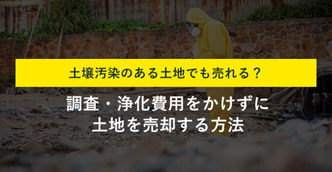 土壌汚染のある土地でも売却可能！費用をかけずに売却する方法も解説