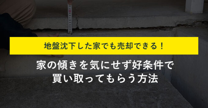 地盤沈下した家は売却できる？価格への影響と高く売るコツ・注意点を解説