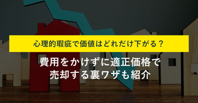 心理的瑕疵のある不動産の価値は？後悔せず適正価格で売却する方法を解説！