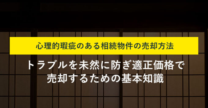 相続した心理的瑕疵物件の売却方法4選｜できる限り早く売却する方法も解説