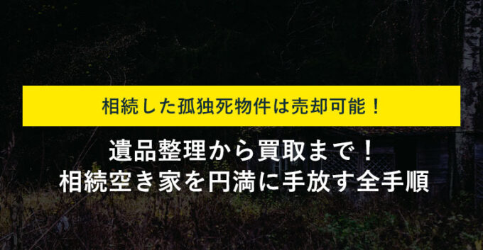 孤独死があった相続空き家を短期間で売却する方法！注意点も紹介