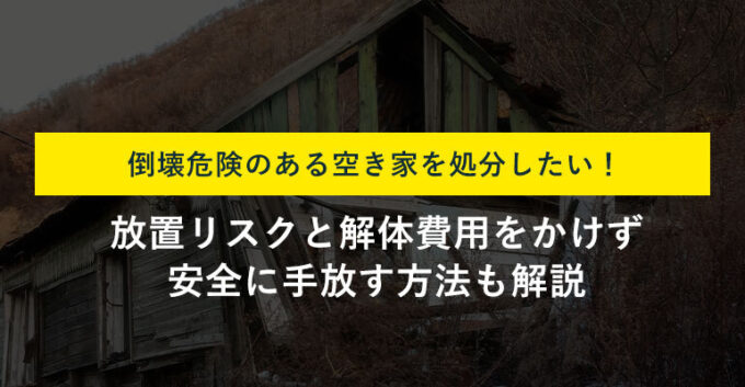 倒壊危険のある空き家の処分方法5選！放置リスクと費用をかけず手放す方法