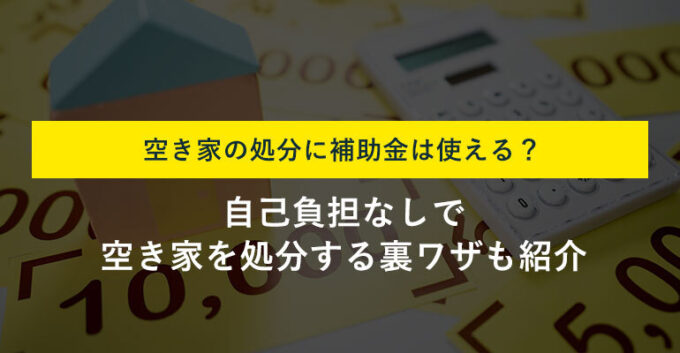 空き家処分に使える補助金一覧｜自己負担を抑える方法と注意点