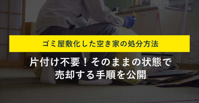 ゴミ屋敷状態の空き家はどう処分する？費用をかけずに手放す方法