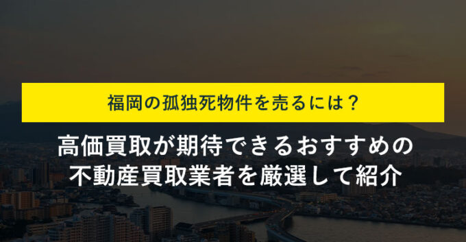 福岡の孤独死物件のおススメ買取業者5選！買取相場も紹介