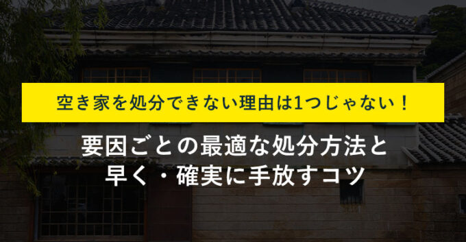 空き家が処分できない9つの原因！法的トラブルと対処法も解説