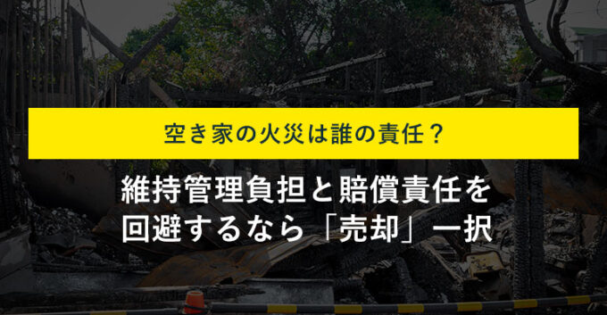 空き家で火災が起きたら誰の責任？損害賠償と所有者が取るべき対策