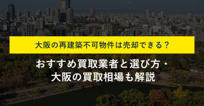 大阪の再建築不可物件は買取で売却可能！買取相場と専門業者の選び方を解説