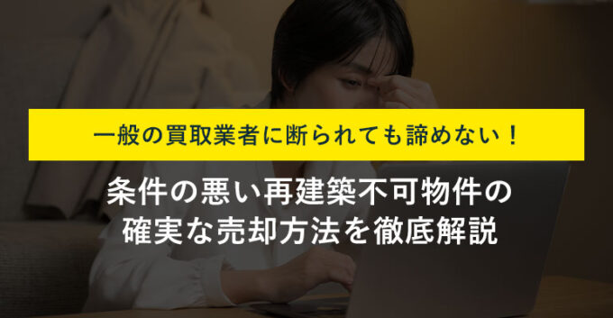再建築不可物件の買取を断られた…それでも売却できる3つの方法