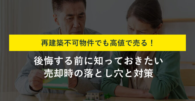 再建築不可物件の買取は危険？不安を解消する4つのポイントと安全な売却方法