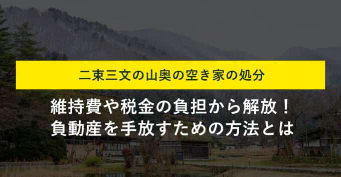 山奥の空き家は処分できる？売れない物件を費用をかけず手放すコツ
