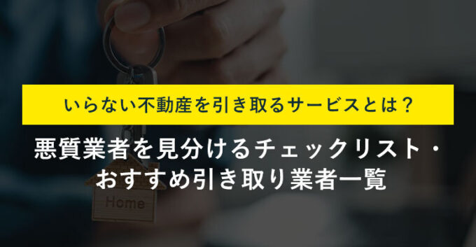 いらない不動産の有料引き取りサービスとは？注意点をまとめたチェックリストを公開
