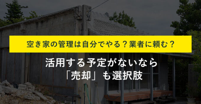 空き家管理のやり方は？必要な作業や管理代行サービスの選び方も解説！