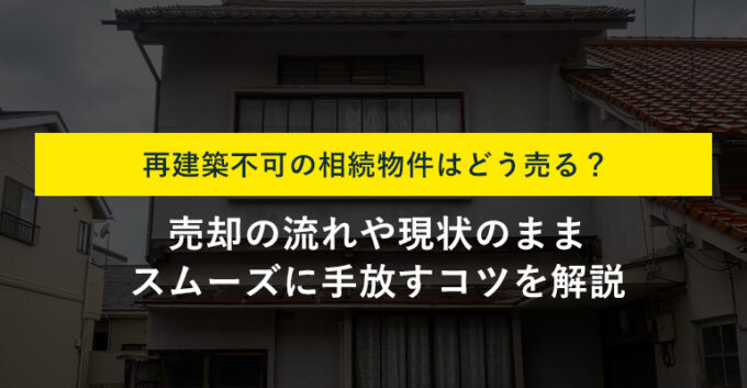 相続した再建築不可物件は売却できる？売却方法や相場・手順を解説